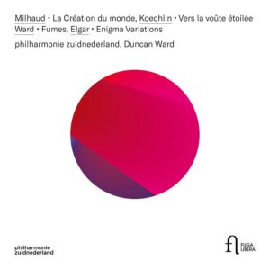 Fuga Libera FUG803 5400439008038 Edward Elgar, Darius Milhaud, Charles Koechlin, Duncan Ward La création du monde, Koechlin: Vers la voûte étoilée, Ward: Fumes & Elgar: Enigma Variations Philharmonie Zuidnederland, Duncan Ward, direzione