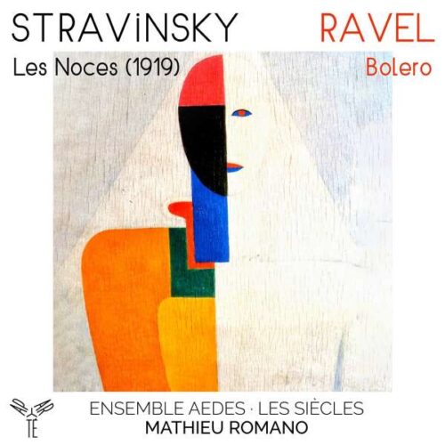 APARTE AP300 5051083181341 Igor Stravinsky, Maurice Ravel Les Noces (1919 version, first complete world recording / Le Boléro (original arr. Robin Melchior) a capella version Ensemble Aedes, Mathieu Romano, direzione, Amélie Raison, soprano, Pauline Leroy, contralto, Martial Pauliat, tenore, Renaud Delaigue, basso