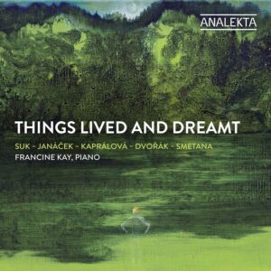 Analekta AN29004 774204900427 Antonín Dvořák, Leoš Janáček, Bedřich Smetana, Josef Suk, Vítêzslava Kaprálová Things Lived and Dreamt Francine Kay, pianoforte