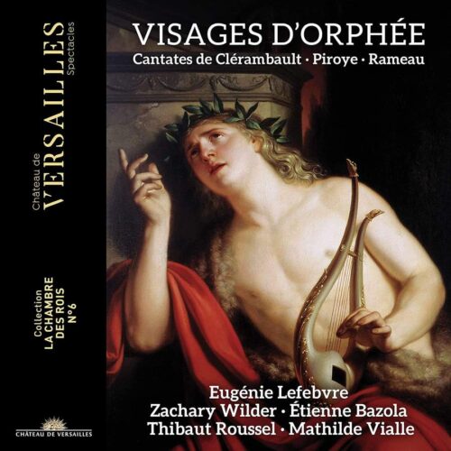Château de Versailles Spectacles CVS088 3770011431953 Jean-Philippe Rameau, Nicolas Clérambault, Charles Piroye Visages d'Orphée: Cantates de Clérambault, Piroys & Rameau Eugénie Lefebvre, soprano, Zachary Wilder, tenore, Étienne Bazola, baritono, Mathilde Vialle, viola da gamba, Thibaut Roussel, liuto