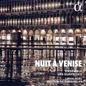 Alpha Classics ALPHA927 3760014199271 Francesco Cavalli, Claudio Monteverdi, Giovanni Legrenzi, Salomone Rossi, Antonio Lotti, Alessandro Grandi, Giovanni Battista Fontana, Tarquinio Merula, Giovanni Antonio Rigatti Nuit à Venise Ensemble Les Surprises, Louis-Noël Bestion de Camboulas, direzione