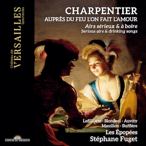 Château de Versailles Spectacles CVS089 3770011431922 Marc-Antoine Charpentier Auprès du feu l'on fait l'amour. Serious Airs & Drinking Songs Les Epopées, Stéphane Fuget, direzione
