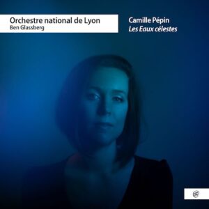 Nomad Music NMM111 5051083188555 Camille Pépin Les Eaux Célestes Orchestre National de Lyon, Ben Glassberg, direzione