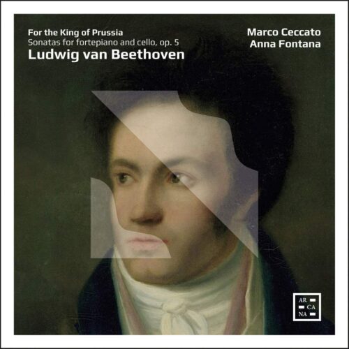 Arcana A546 3760195735466 Ludwig van Beethoven For the King of Prussia Marco Ceccato, violoncello, Anna Fontana, fortepiano