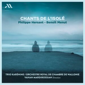 Mirare MIR684 3760127226857 Benoît Menut, Philippe Hersant Chants de l'isolé Trio Karénine, Orchestre Royal de Chambre de Wallonie