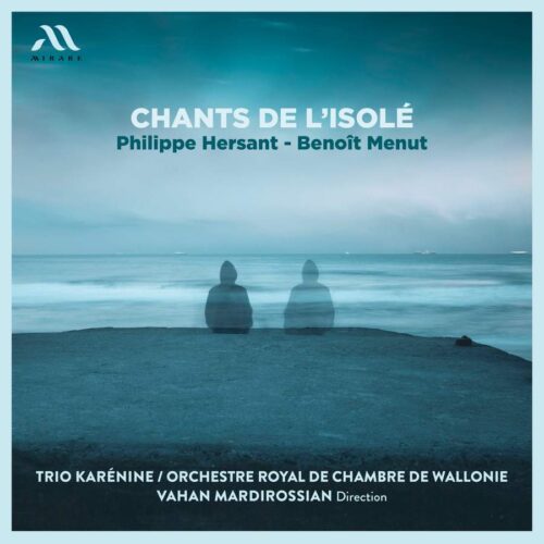 Mirare MIR684 3760127226857 Benoît Menut, Philippe Hersant Chants de l'isolé Trio Karénine, Orchestre Royal de Chambre de Wallonie