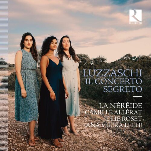 Ricercar RIC455 5400439004559 Luzzasco Luzzaschi, Claudio Monteverdi, Francesca Caccini Il concerto segreto La Néréide, Camille Allérat, soprano, Julie Roset, soprano, Ana Vieira Leite, soprano