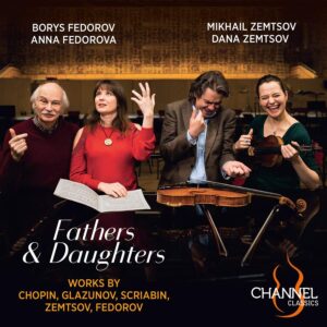 Channel Classics CCS44523 0723385445234 Frédéric Chopin, Alexander Glazunov, Aleksandr Skrjabin, Alexander Tsfasman, Michael Kugel, Nikolai Roslavets, Borys Fedorov, Yevgeni Zemtsov Fathers & Daughters Borys Fedorov, pianoforte, Mikhail Zemtsov, violino, Anna Fedorova, pianoforte, Dana Zemtsov, violino
