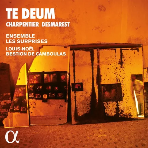 Alpha Classics ALPHA1018 3701624510186 Marc-Antoine Charpentier, Henry Desmarest Charpentier & Desmarest: Te Deum Ensemble Les Surprises, Louis-Noël Bestion de Camboulas, Jehanne Amzal,soprano, Eugénie Lefebvre, soprano, Clément Debieuvre, controtenore, François-Olivier Jean, tenore, François Joron, baritono, Jean-Christophe Lanièce, baritono, David Witczak, baritono