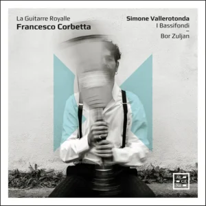 Arcana A556 3760195735565 Francesco Corbetta, Jean-Baptiste Lully, Robert De Visée La Guitarre Royalle Simone Vallerotonda, chitarra barocca, chitarra battente e tiorba, I Bassifondi, Bor Zuljan, luto e chitarra barocca