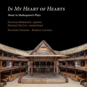 Ramée RAM2303 4250128523035 William Byrd, Anonymous, Anthony Holborne, Thomas Morley, Robert Johnson, John Wilson, John Playford, Philip Rosseter In My Heart of Hearts. Music in Shakespeare's Plays Hannah Morrison, soprano, Marnix De Cat, controtenore, Hathor Consort, Romina Lischka, viola da gamba e direzione