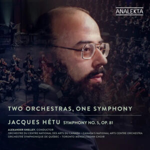 Jacques Hétu, Jacques Hétu: Two Orchestras, One Symphony, Orchestre du Centre national des Arts du Canada, Orchestre symphonique de Québec, Toronto Mendelssohn Choir, Alexander Shelley, Analekta, CD, 1, AN28890, 0774204889029,