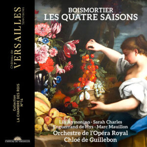 CVS144 Château de Versailles Spectacles 3760385430485 Joseph Bodin de Boismortier, Chloé de Guillebon, Orchestre de l'Opéra Royal, Enguerrand de Hys, Lili Aymonino, Marc Mauillon, Sarah Charles Joseph Bodin de Boismortier Boismortier: Les Quatre Saisons Chloé de Guillebon, Orchestre de l'Opéra Royal, Enguerrand de Hys, Lili Aymonino, Marc Mauillon, Sarah Charles