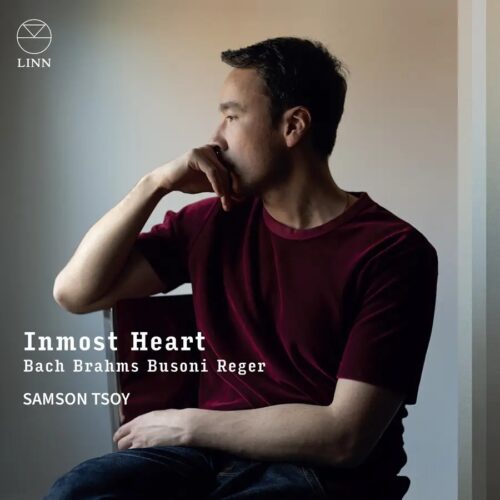 Linn Records CKD752 691062075220 Johann Sebastian Bach, Johannes Brahms, Max Reger, Ferruccio Busoni, Samson Tsoy Johann Sebastian Bach, Johannes Brahms, Max Reger, Ferruccio Busoni Inmost Heart: Bach, Brahms, Busoni & Reger Samson Tsoy, pianoforte