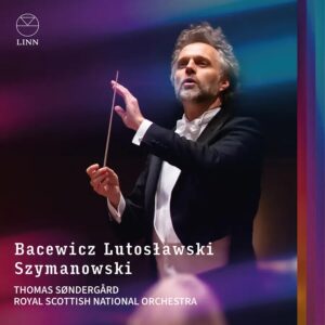 CKD758 0691062075824 Witold Lutosławski, Karol Szymanowski, Grażyna Bacewicz, Iain Farrington, Thomas Søndergård, Royal Scottish National Orchestra Bacewicz, Lutosławski & Szymanowski Thomas Søndergård, direzione, Royal Scottish National Orchestra