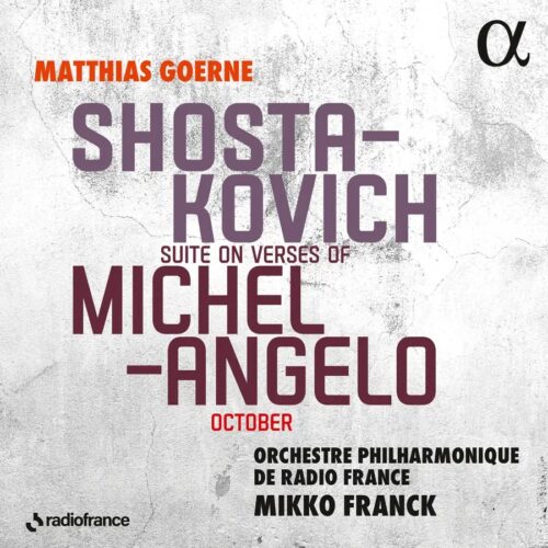Alpha Classics ALPHA1121 3701624511213 Dmítrij Šostakóvič, Matthias Goerne, Orchestre Philharmonique de Radio France, Mikko Franck Shostakovich: Suite on Verses of Michelangelo, October