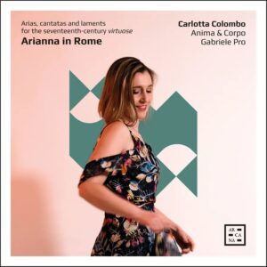 Arcana A576 3760195735763 Giovanni Girolamo Kapsberger, Luigi Rossi, Stefano Landi, Carlo Rainaldi, Ottavio Catalani, Girolamo Frescobaldi, Giacomo Carissimi, Paolo Quagliati, Claudio Monteverdi, Carlotta Colombo, Anima & Corpo, Gabriele Pro Arianna in Rome. Arias, cantatas and laments for the seventeenth-century virtuose