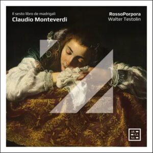 Arcana A580 3760195735800 Claudio Monteverdi, RossoPorpora, Walter Testolin Claudio Monteverdi Il sesto libro de madrigali
