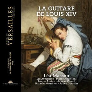 Château de Versailles Spectacles CVS171 3760385430676 Gaspar Sanz, Luis de Briceño, Giovanni Paolo Foscarini, Antoine Boësset, Francesco Corbetta, Etienne Moulinié, Charles Hurel, Angelo Michele Bartolotti, Gabriel de Rochechouart, Jean-Baptiste Lully, Robert de Visée, Léa Masson, Lili Aymonino, Marco Angioloni, Louise Ayrton, Arnaud Condé, Natacha Gauthier, Julien Gourdin Gaspar Sanz, Luis de Briceño, Giovanni Paolo Foscarini, Antoine Boësset, Francesco Corbetta, Etienne Moulinié, Charles Hurel, Angelo Michele Bartolotti, Gabriel de Rochechouart, Jean-Baptiste Lully, Robert de Visée La Guitare de Louis XIV