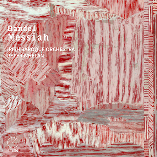 Linn Records CKD761 Handel: Messiah 0691062076128 George Frideric Handel, Irish Baroque Orchestra, Peter Whelan, Irish Baroque Choir, Hilary Cronin, Helen Charlston, Alexander Chance, Nathan Marcieca, Guy Cutting, Frederick Long, Edward Grint