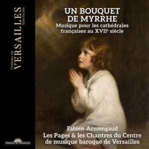 Château de Versailles Spectacles CVS197 3760385430812 Étienne Moulinié, Henry Du Mont, Guillaume Bouzignac, Antoine Boësset, Jean Millet, Les Pages du Centre de Musique Baroque de Versailles, Les Chantres du Centre de Musique Baroque de Versailles, Fabien Armengaud Un Bouquet de Myrrhe