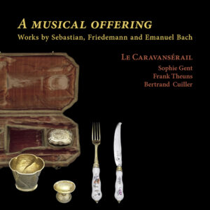 Ramée RAM2508 4250128525084 Johann Sebastian Bach, Carl Philipp Emanuel Bach, Wilhelm Friedemann Bach, Le Caravansérail, Frank Theuns, Sophie Gent, Bertrand Cuiller A musical offering
